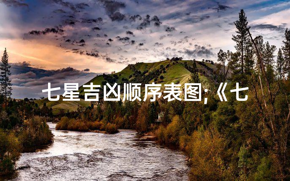 七星吉凶顺序表图;《七星吉凶顺序表图揭秘：运势好坏一目了然》