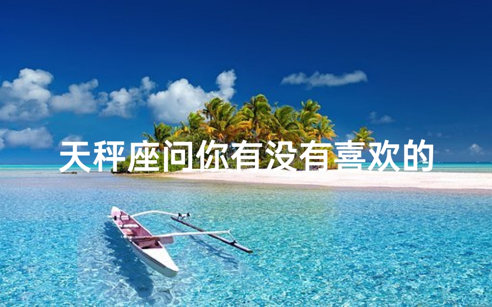 天秤座问你有没有喜欢的人;《天秤座问：你会喜欢我吗？》
