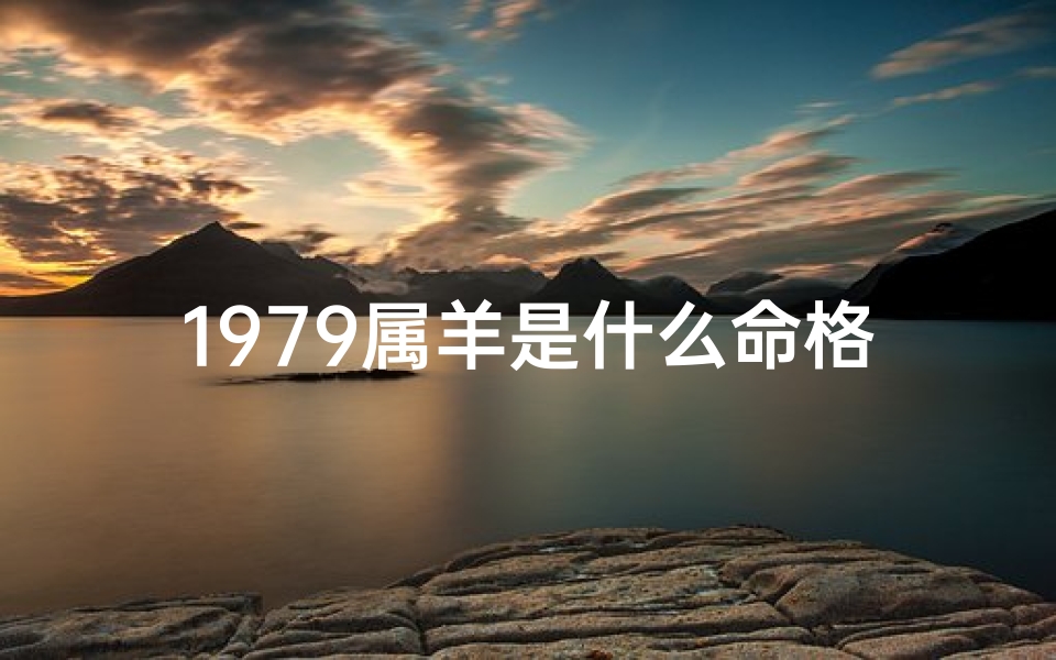 1979属羊是什么命格女—1979属羊是什么命格女人