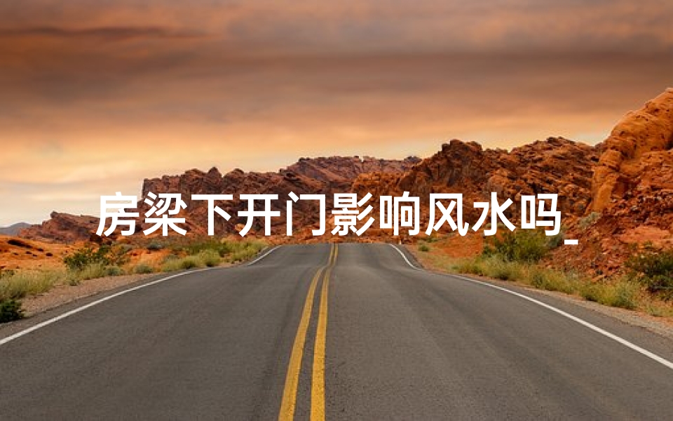 房梁下开门影响风水吗_房梁下能安门吗