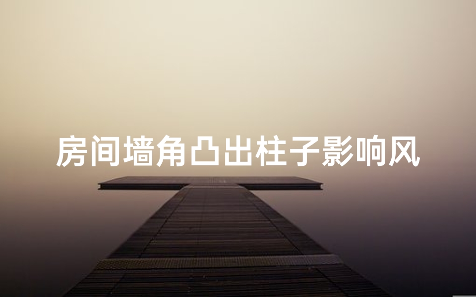 房间墙角凸出柱子影响风水吗(房间墙角有柱子)