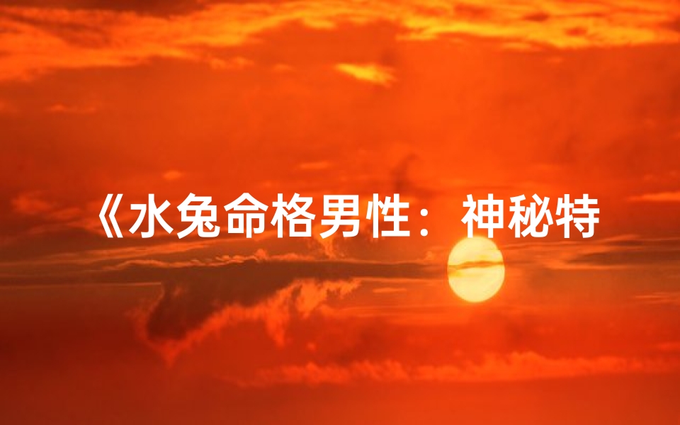 《水兔命格男性：神秘特质揭秘》