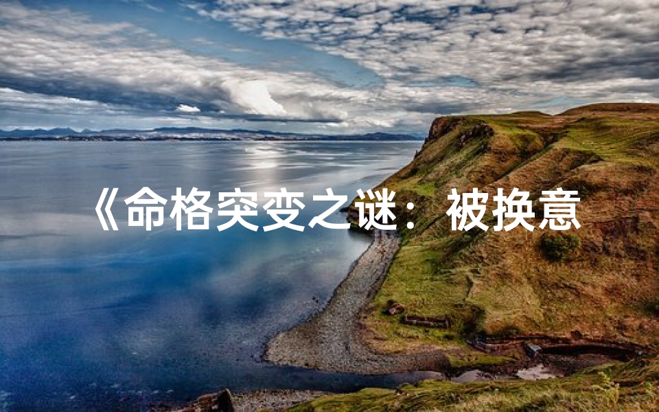 《命格突变之谜：被换意味着什么？》