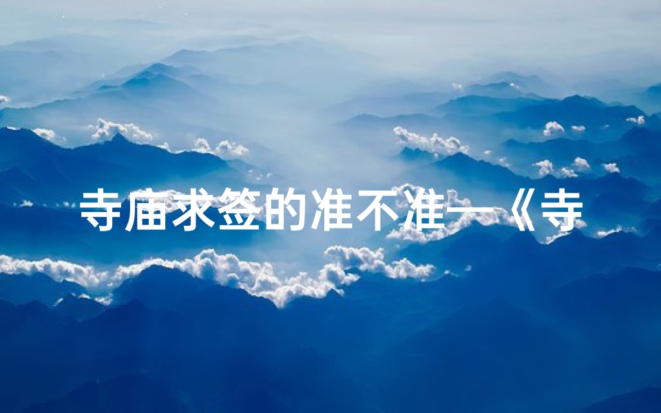 寺庙求签的准不准—《寺庙求签秘法：探寻灵签奥秘与仪式》