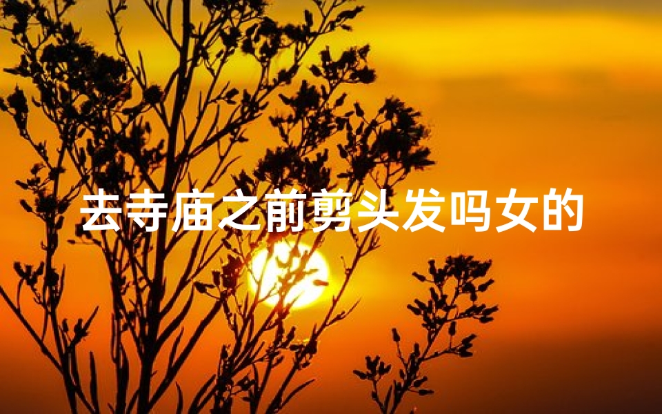 去寺庙之前剪头发吗女的-女生去寺庙要扎头发吗