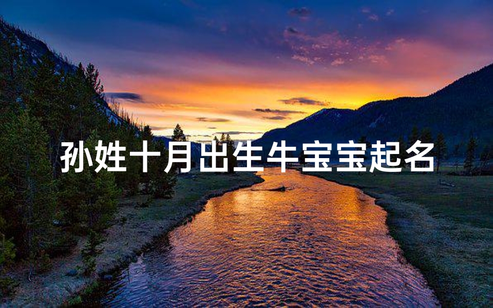 孙姓十月出生牛宝宝起名字-孙家十月牛宝宝，吉祥如意好名字