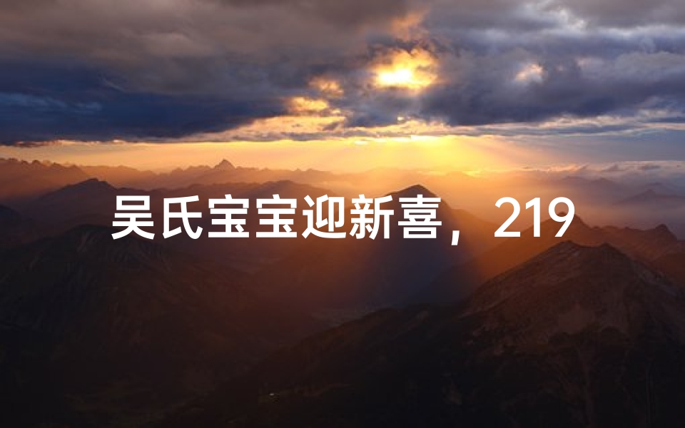 吴氏宝宝迎新喜，219年萌动芳名绽放
