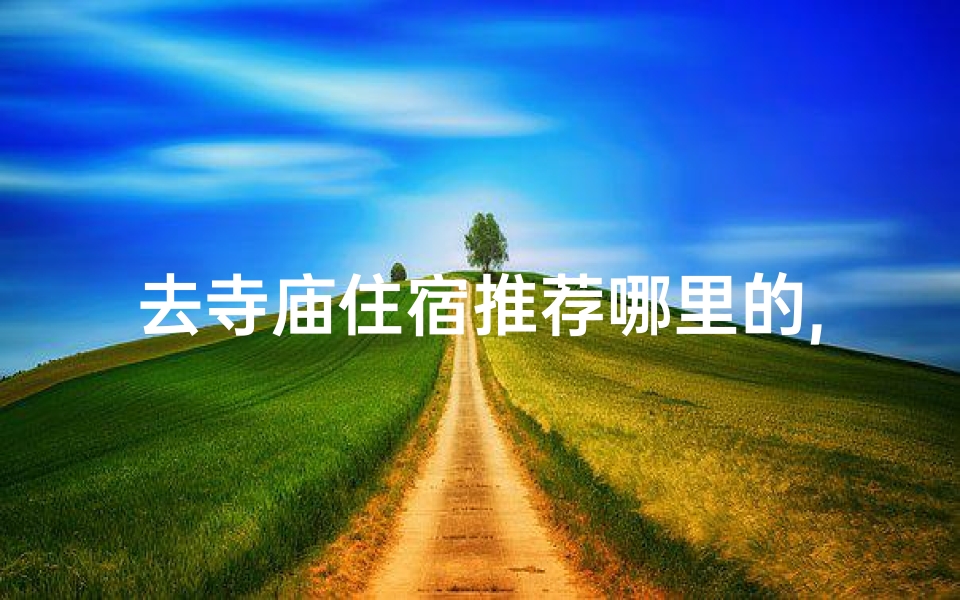 去寺庙住宿推荐哪里的,去寺庙住有什么讲究