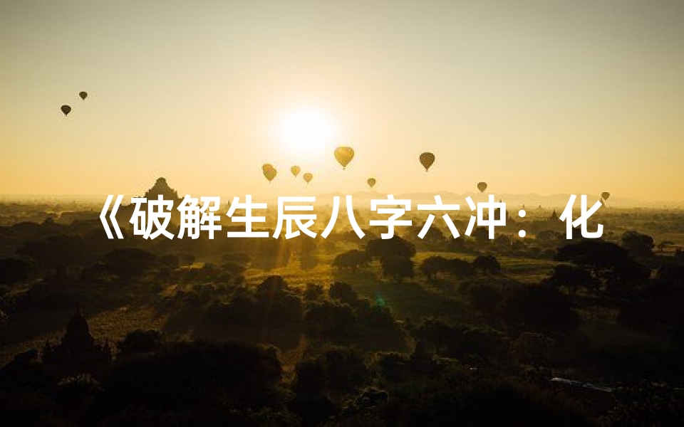 《破解生辰八字六冲：化解之道揭秘》