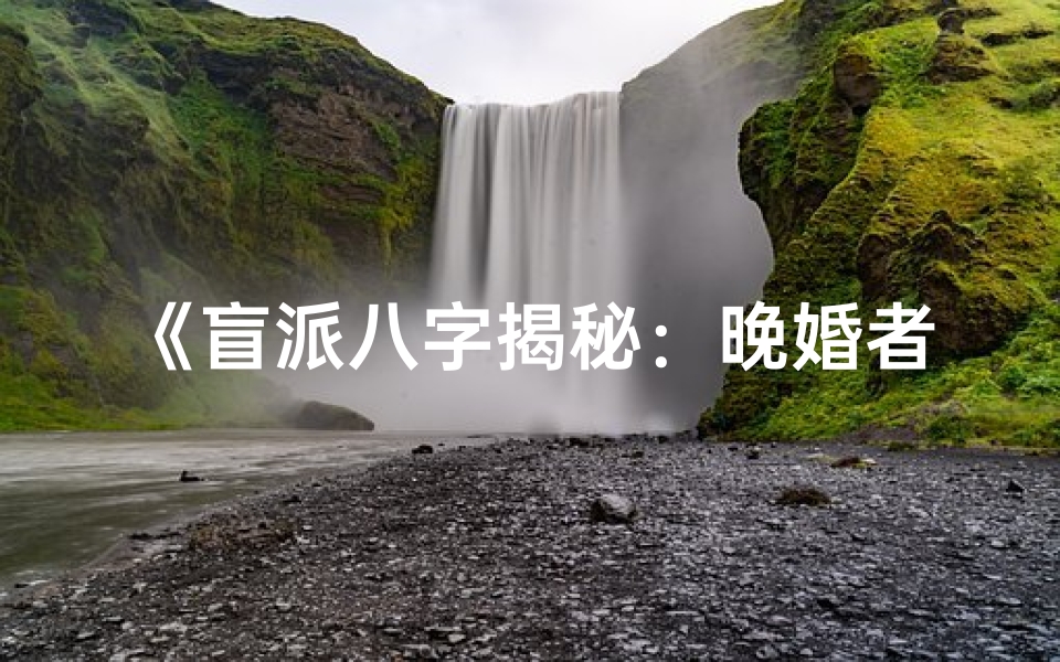 《盲派八字揭秘：晚婚者的独特命运轨迹》