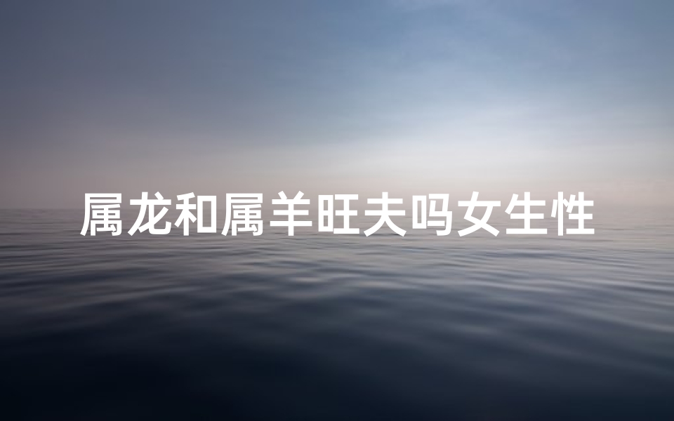 属龙和属羊旺夫吗女生性格