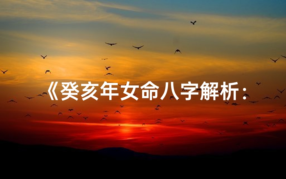 《癸亥年女命八字解析：庚戌日主运势揭秘》