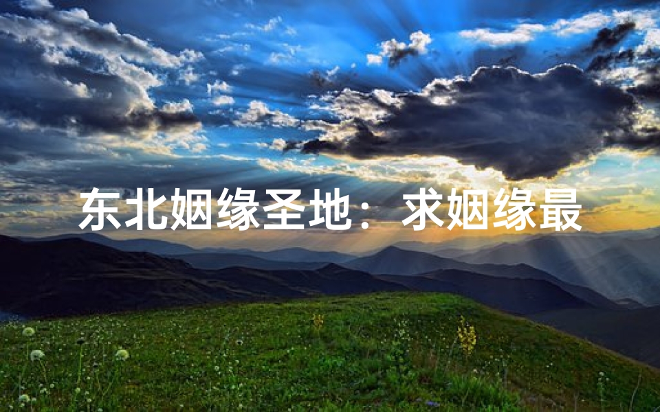 东北姻缘圣地：求姻缘最灵验的寺庙揭秘