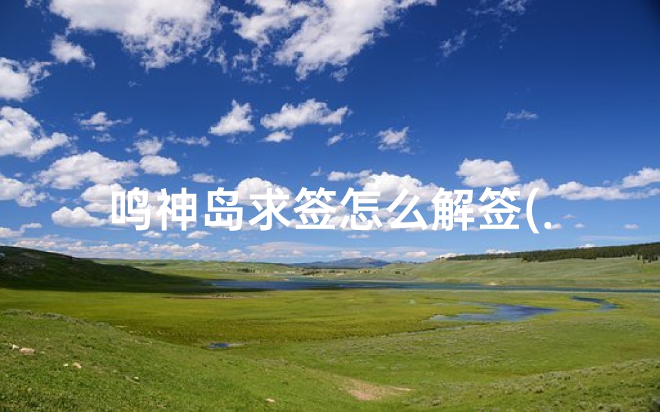 鸣神岛求签怎么解签(...的御神签完成方法 原神世界任务特别的御神签怎么完成)