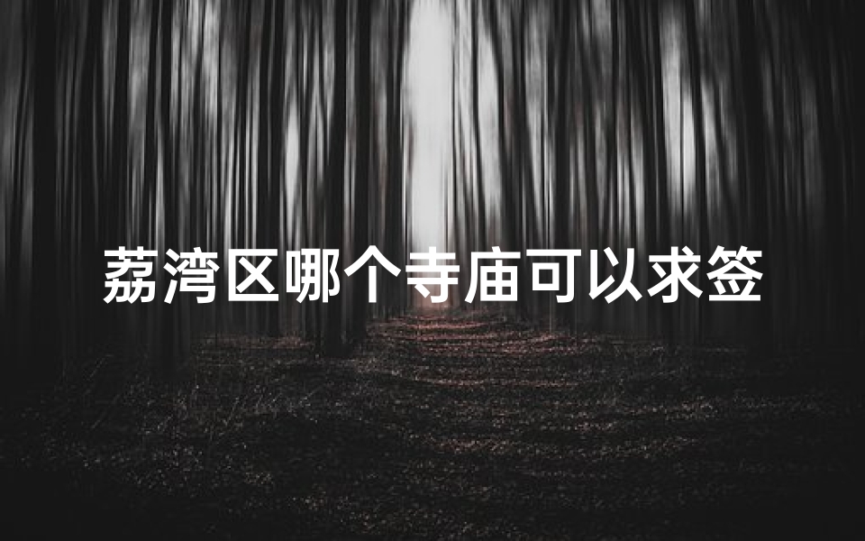 荔湾区哪个寺庙可以求签(荔湾区有什么山可以爬)