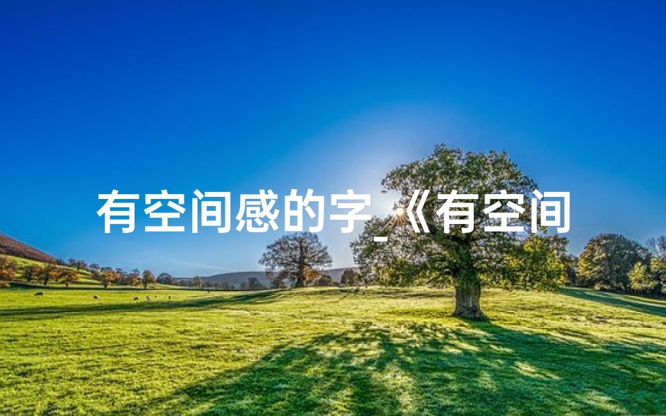 有空间感的字_《有空间宝宝取名大全：四字佳名精选》