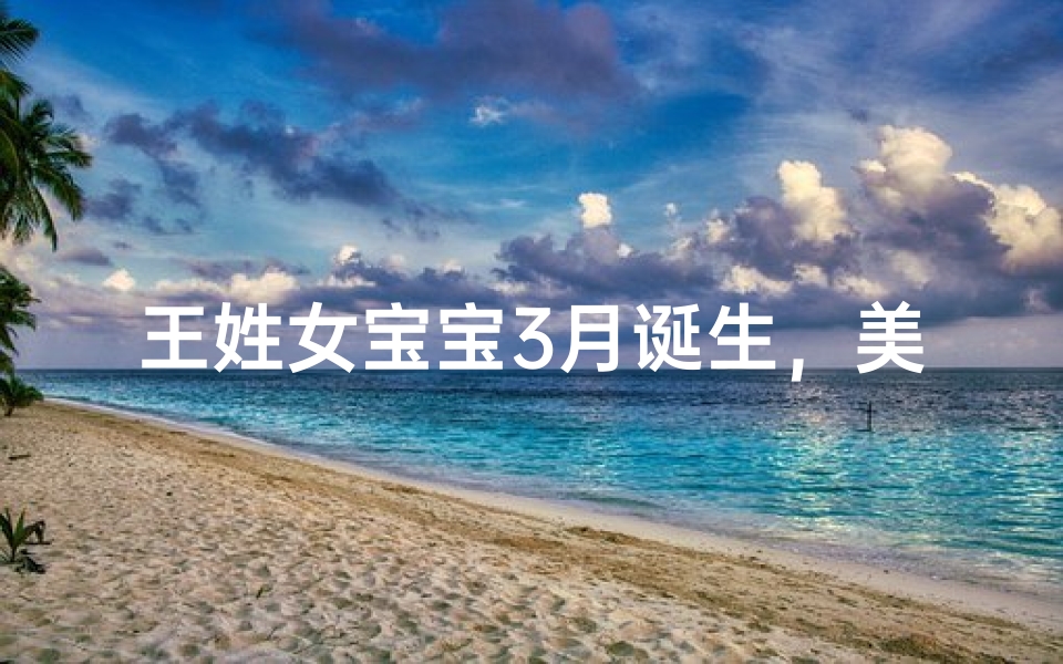 王姓女宝宝3月诞生，美好寓意名字揭晓