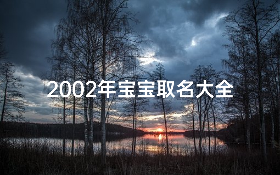 2002年宝宝取名大全,2002年虎宝宝命格：运势揭秘与人生指南