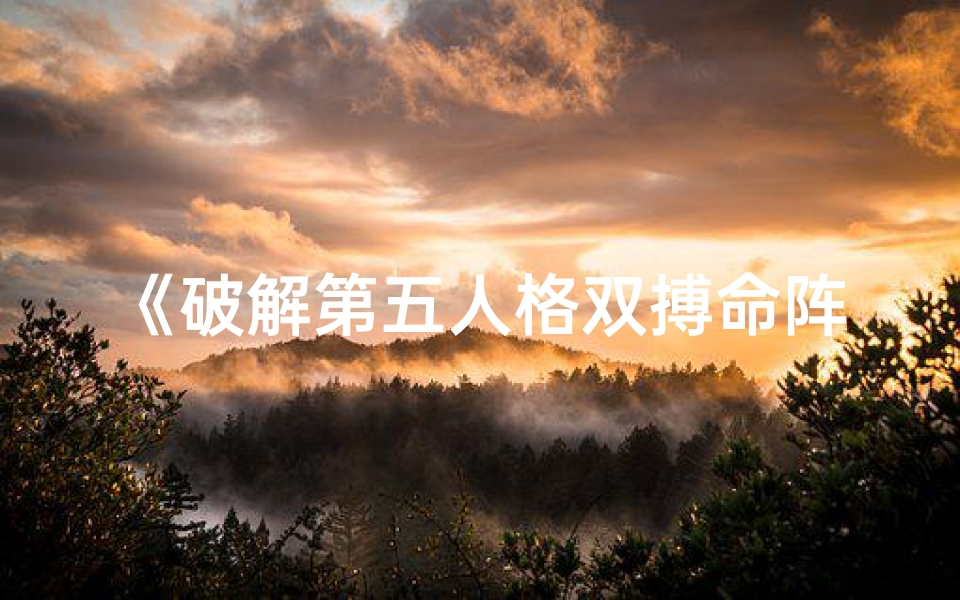 《破解第五人格双搏命阵容攻略揭秘》