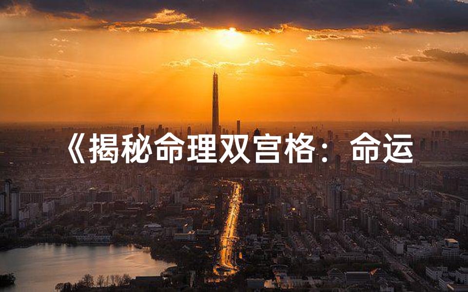 《揭秘命理双宫格：命运轨迹的双重解读》