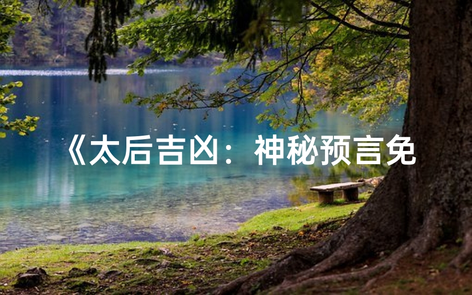 《太后吉凶：神秘预言免费小说大揭秘》