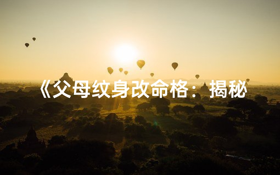 《父母纹身改命格：揭秘神秘传承之谜》
