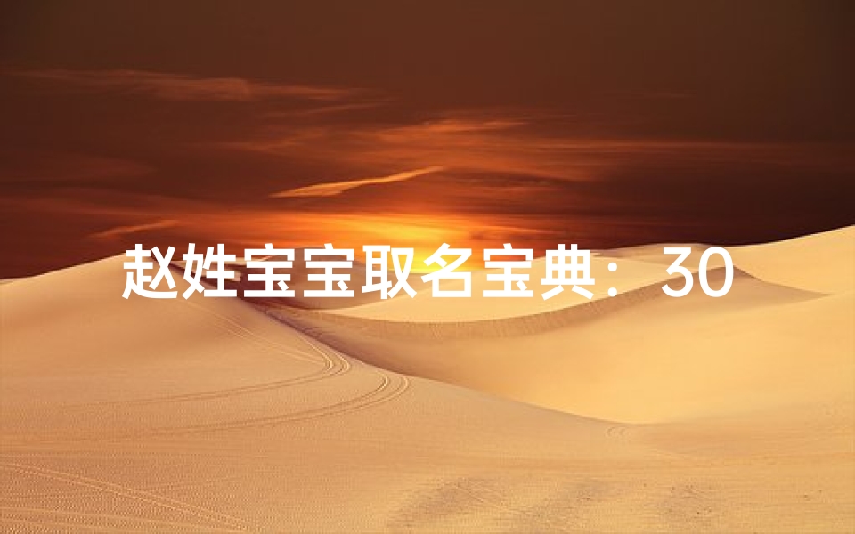 赵姓宝宝取名宝典：300个雅致吉祥名字解析