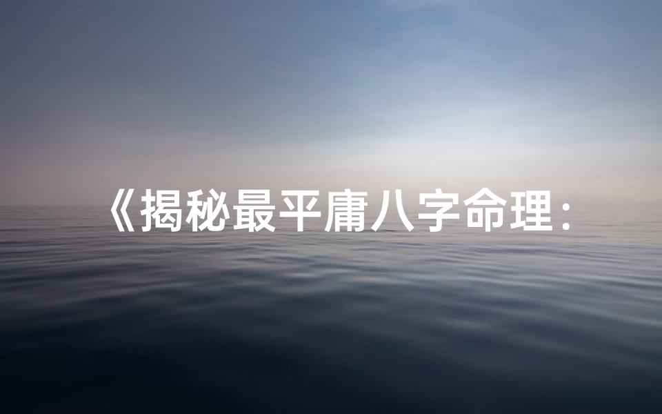《揭秘最平庸八字命理：平凡中的不凡智慧》