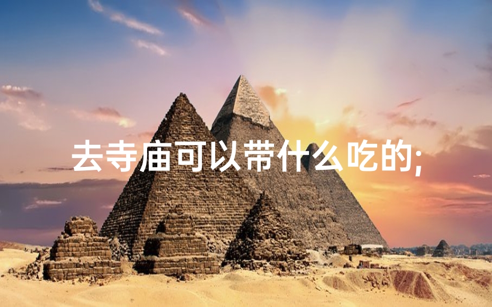去寺庙可以带什么吃的;寺庙祈福必备：这些水果你买了没？