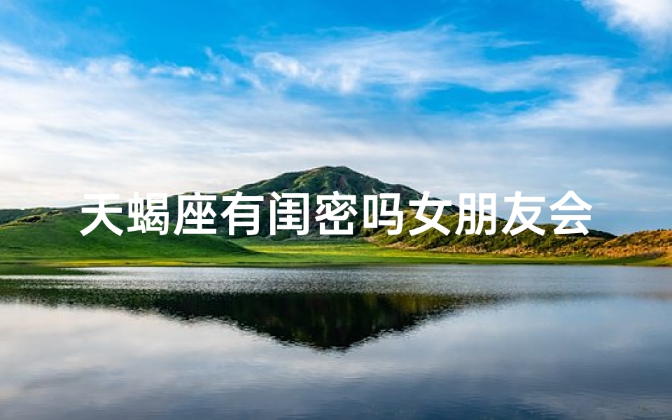 天蝎座有闺密吗女朋友会出轨吗