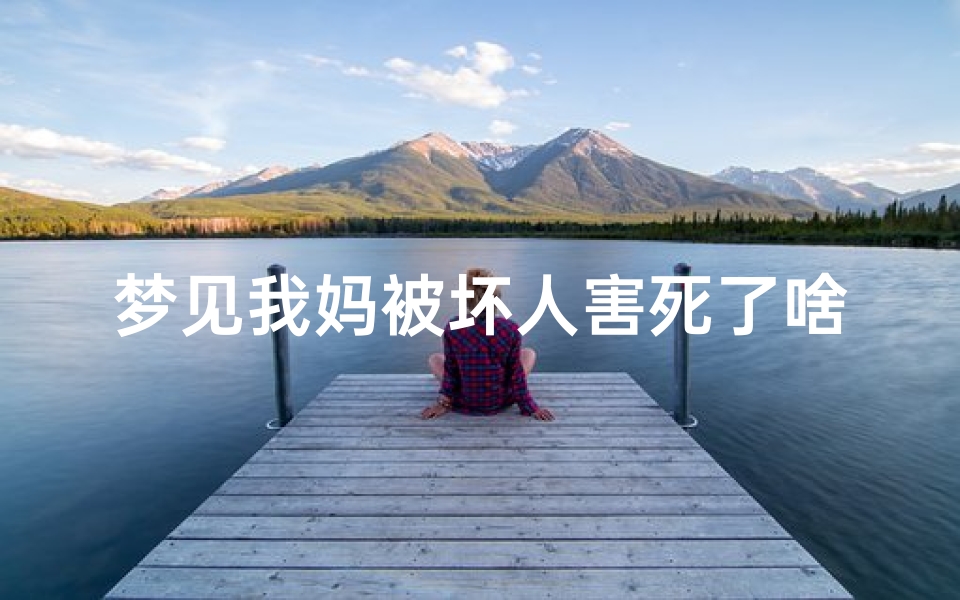 梦见我妈被坏人害死了啥意思,梦见我妈被坏人害死了啥意思啊