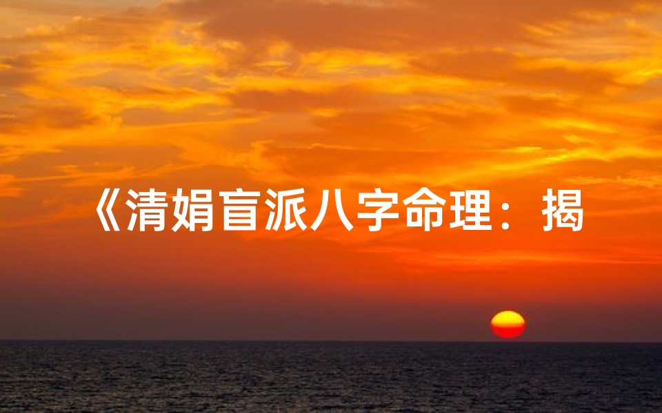 《清娟盲派八字命理：揭秘人生奥秘基础教程》