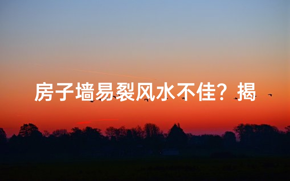 房子墙易裂风水不佳？揭秘家居风水禁忌