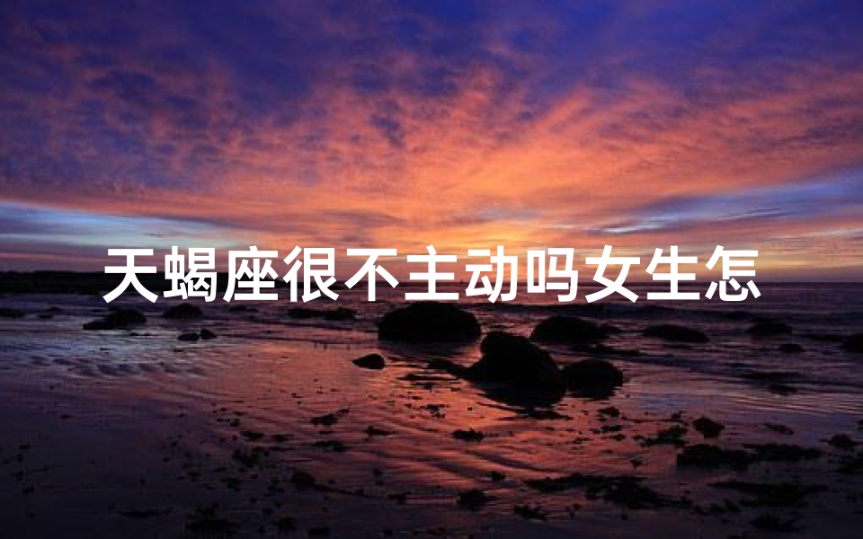 天蝎座很不主动吗女生怎么办