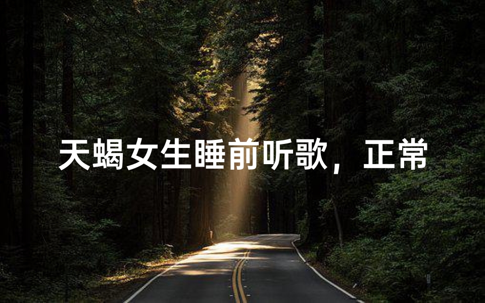 天蝎女生睡前听歌，正常吗？