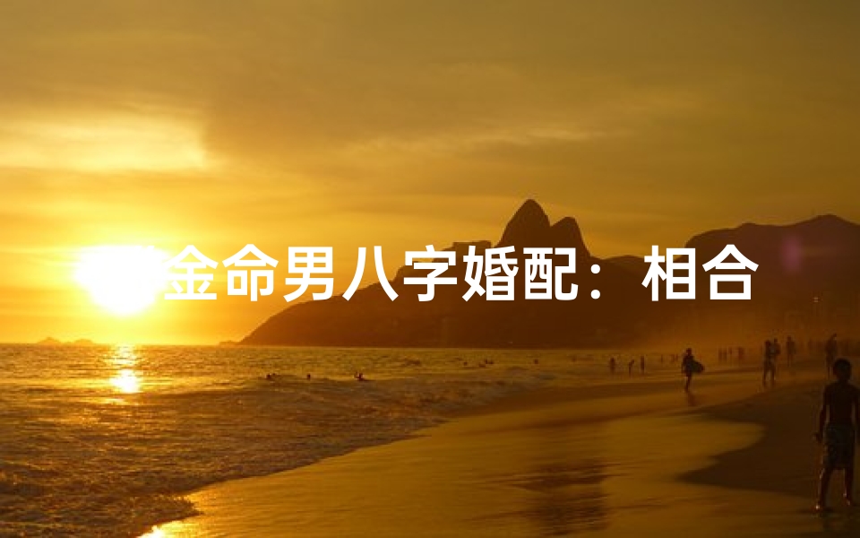 《金命男八字婚配：相合还是相冲？》