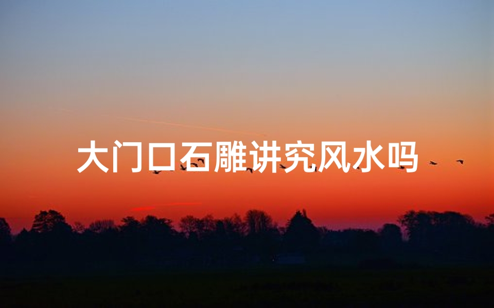 大门口石雕讲究风水吗