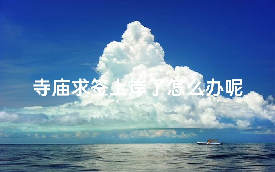 寺庙求签上岸了怎么办呢—寺庙求签上岸了怎么办？解签指南来啦