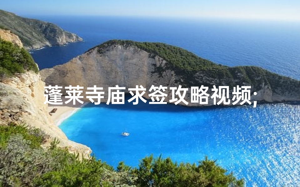 蓬莱寺庙求签攻略视频;蓬莱寺庙求签攻略：揭秘灵签奥秘，指引心灵之旅