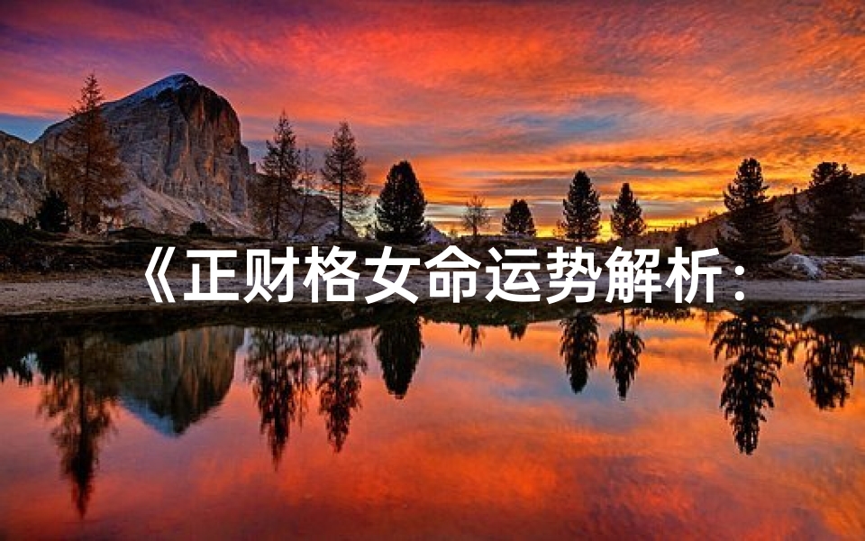 《正财格女命运势解析：喜走何方大运？》