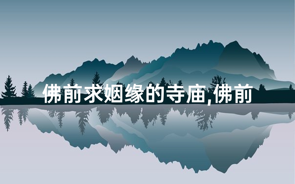 佛前求姻缘的寺庙,佛前求姻缘怎么求
