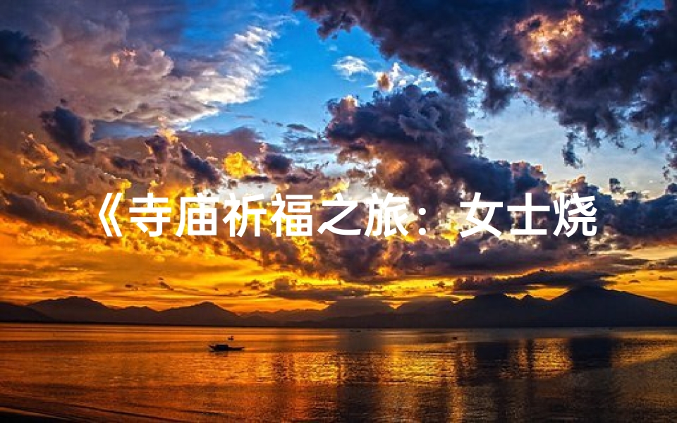 《寺庙祈福之旅：女士烧香朝圣序曲》
