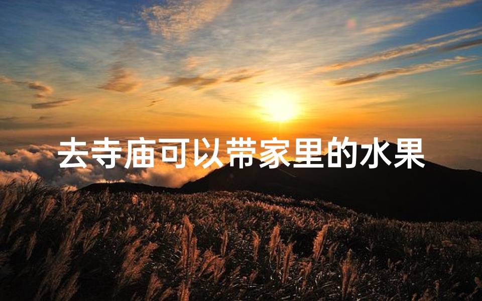 去寺庙可以带家里的水果吗—带水果去寺庙合适吗？