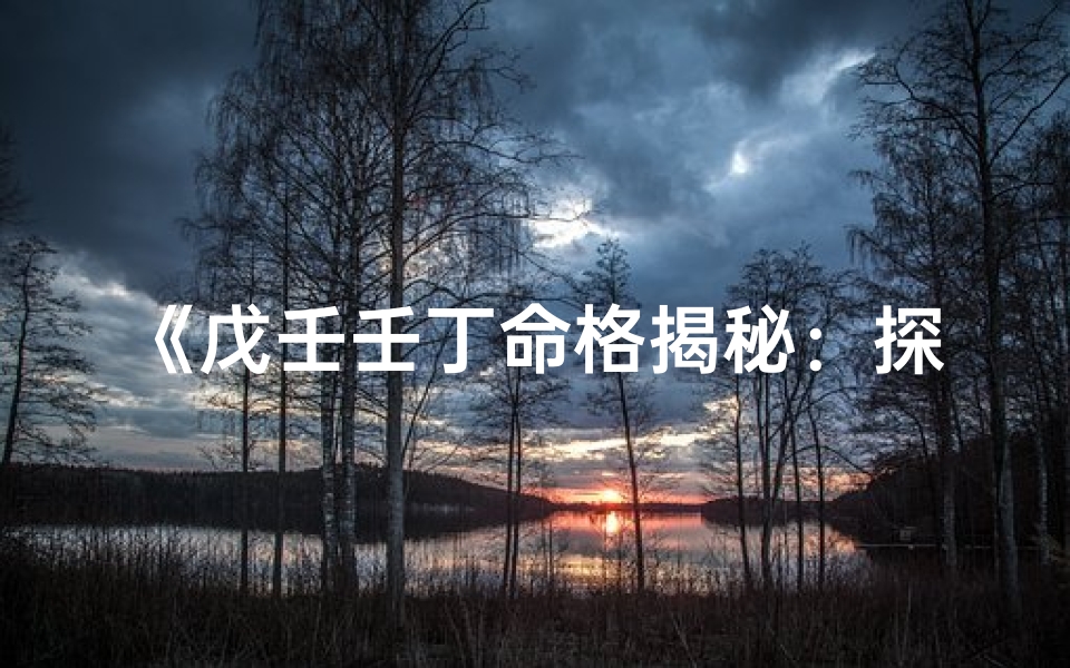 《戊壬壬丁命格揭秘：探寻五行相生之谜》