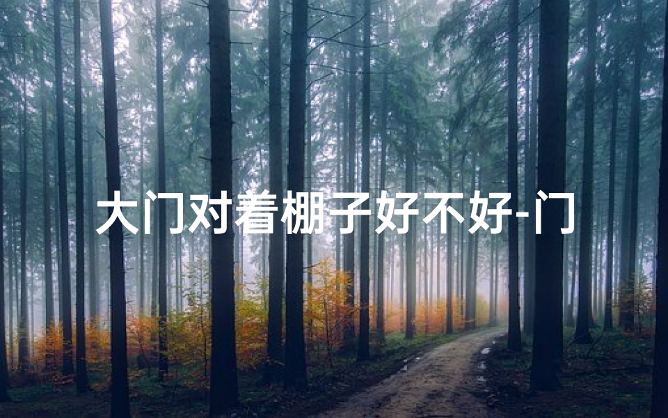 大门对着棚子好不好-门口搭棚影响风水？揭秘家居风水禁忌