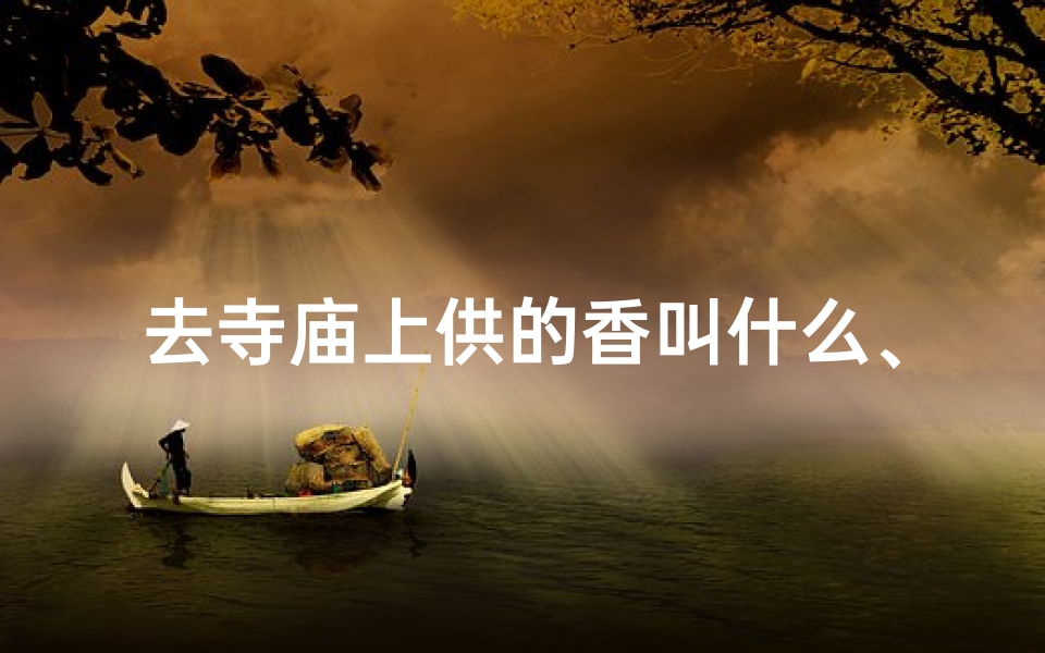去寺庙上供的香叫什么、香火缭绕，上供，祈福平安之旅