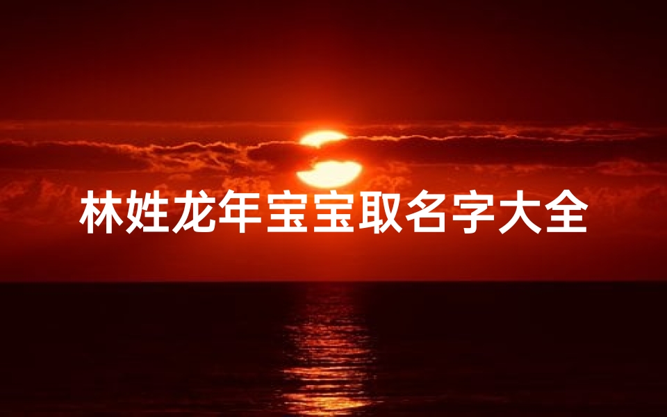 林姓龙年宝宝取名字大全2024