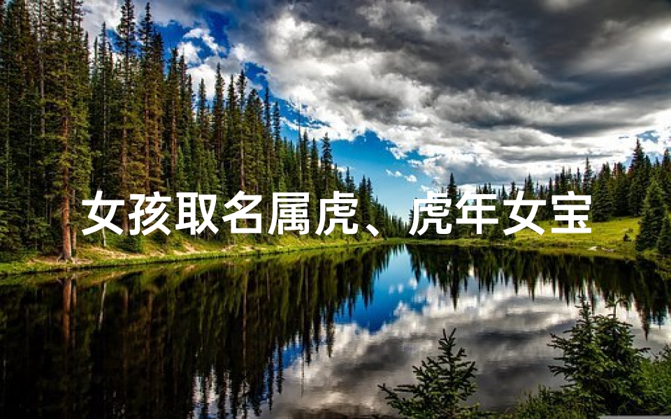 女孩取名属虎、虎年女宝宝取名：带氵字，寓意水润如珠，灵动可爱