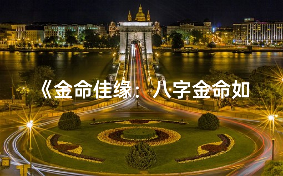 《金命佳缘：八字金命如何找到命中注定的另一半》