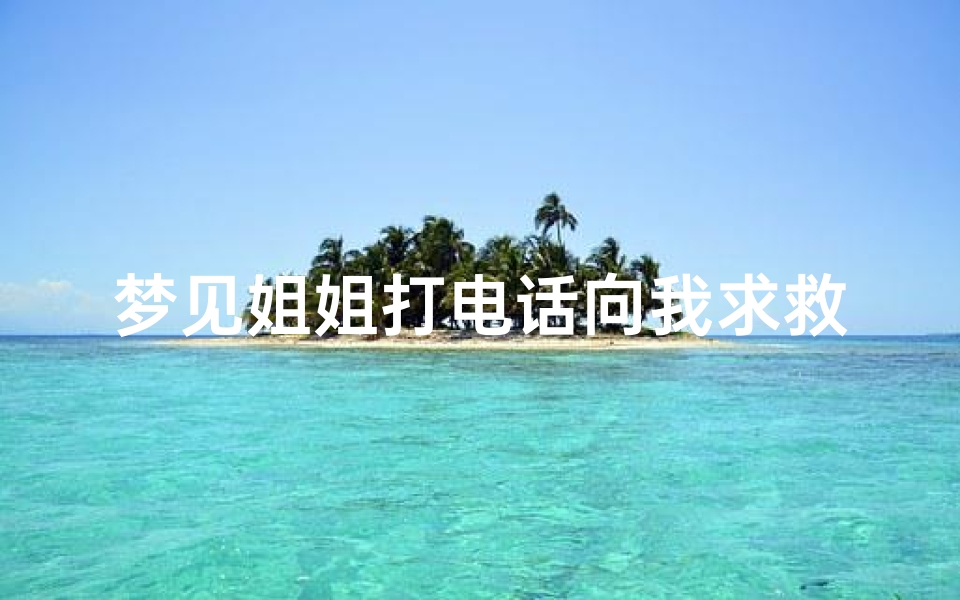 梦见姐姐打电话向我求救怎么回事_梦见姐姐打我好不好
